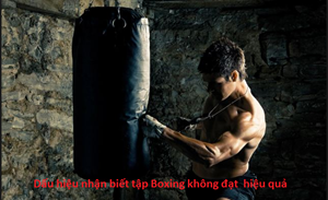 Dấu hiệu nhận biết tập Boxing không đạt  hiệu quả